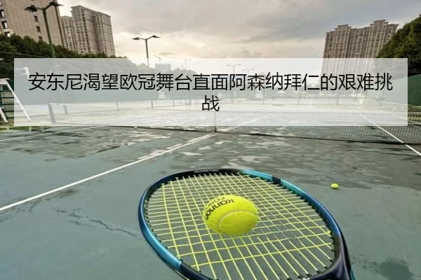 安东尼渴望欧冠舞台直面阿森纳拜仁的艰难挑战 - j9.com
