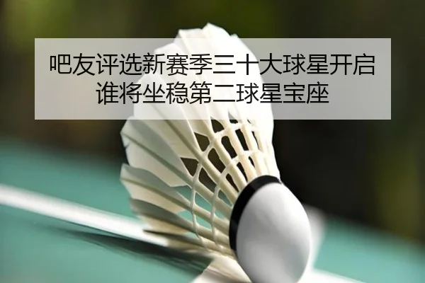 吧友评选新赛季三十大球星开启 谁将坐稳第二球星宝座 - j9.com