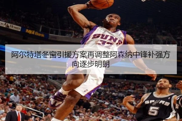 阿尔特塔冬窗引援方案再调整阿森纳中锋补强方向逐步明朗（j9.com）